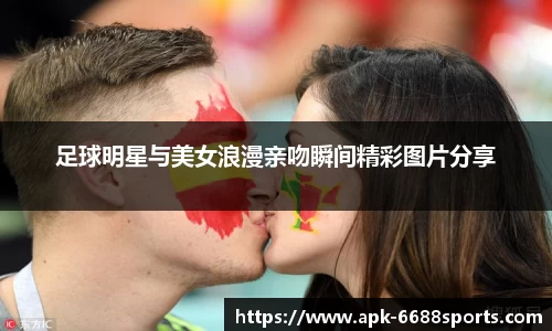 足球明星与美女浪漫亲吻瞬间精彩图片分享